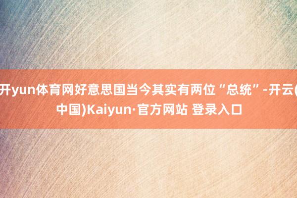 开yun体育网好意思国当今其实有两位“总统”-开云(中国)Kaiyun·官方网站 登录入口