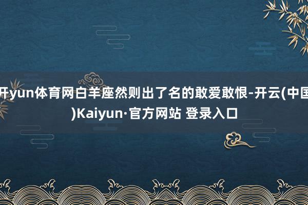 开yun体育网白羊座然则出了名的敢爱敢恨-开云(中国)Kaiyun·官方网站 登录入口