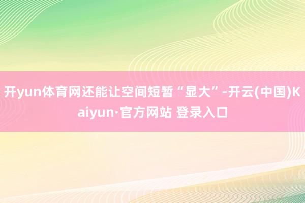 开yun体育网还能让空间短暂“显大”-开云(中国)Kaiyun·官方网站 登录入口